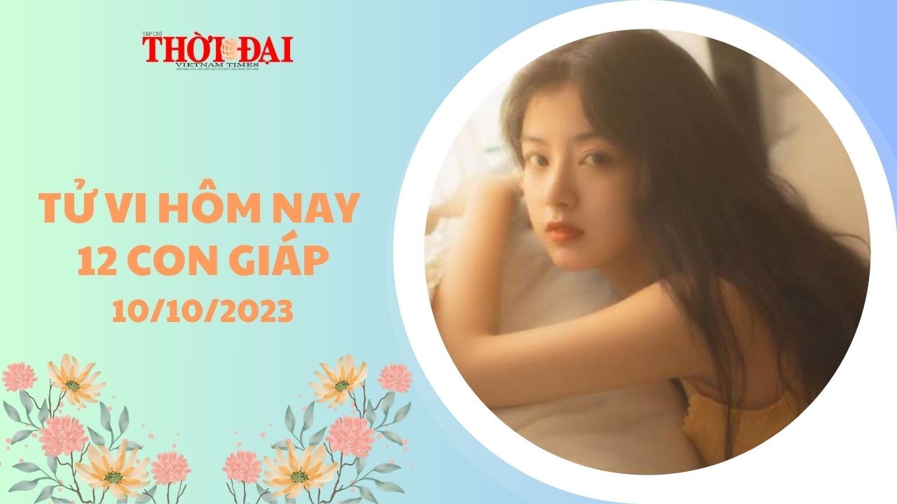 Tử vi hôm nay 10/10/2023 12 con giáp: Tý - Sửu tiền bạc hanh thông, tình duyên thuận lợi