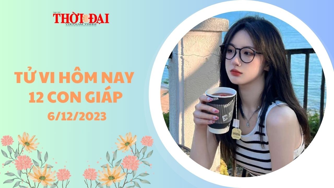 Tử vi hôm nay 12 con giáp 6/12/2023: Thân có cơ hội được cất nhắc vị trí mới