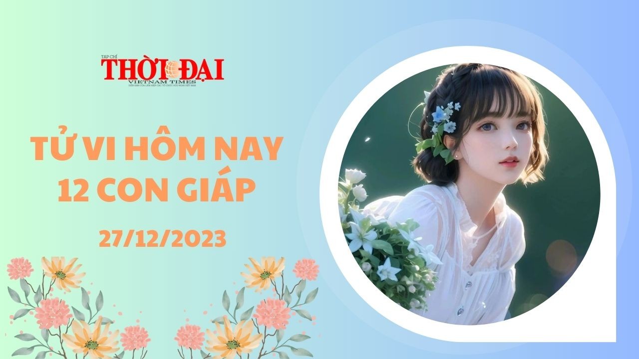 Tử vi hôm nay 12 con giáp 27/12/2023: Thân dễ bị chèn ép, Dậu chuyển biến tích cực