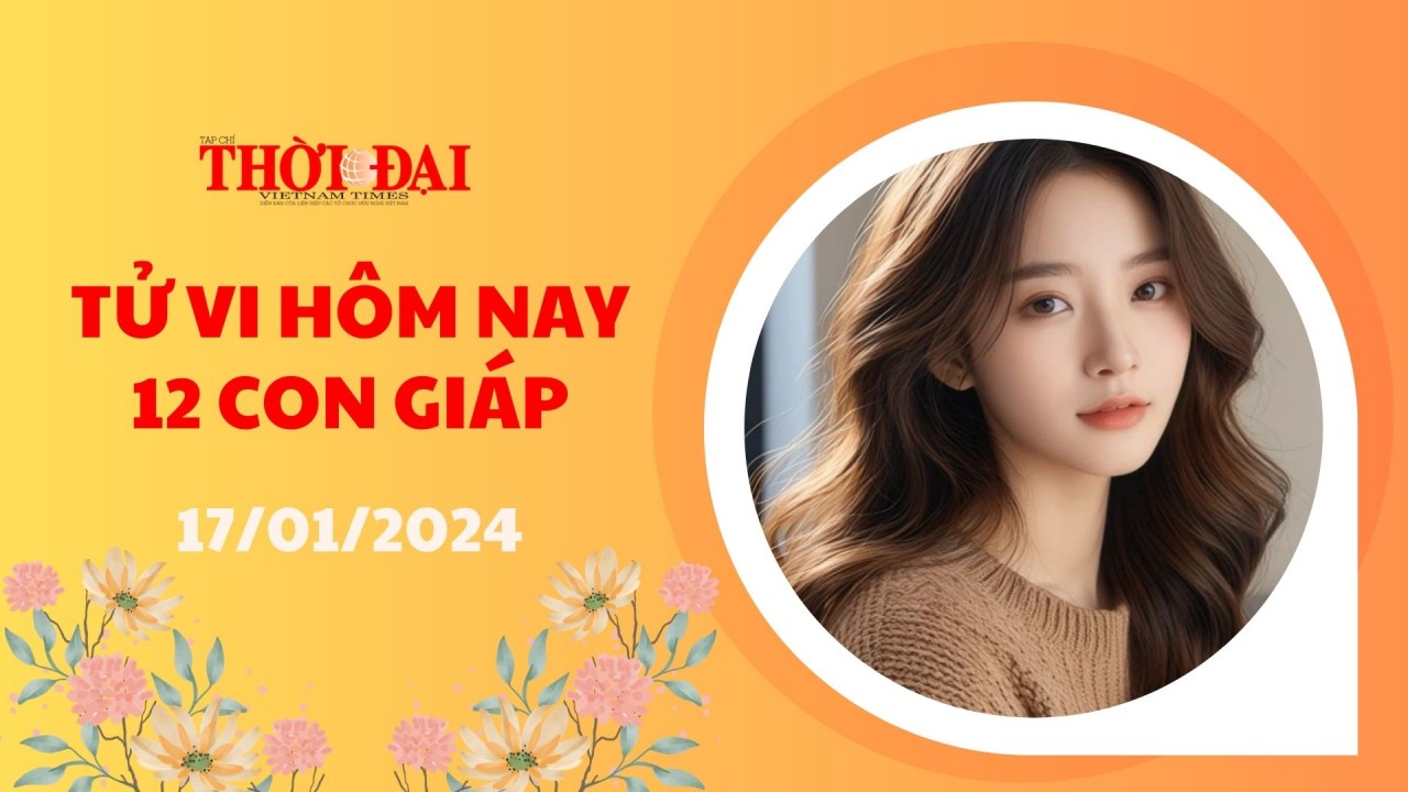 Tử vi hôm nay 12 con giáp 17/1/2024: Mùi đón nhận nguồn tiền dồi dào