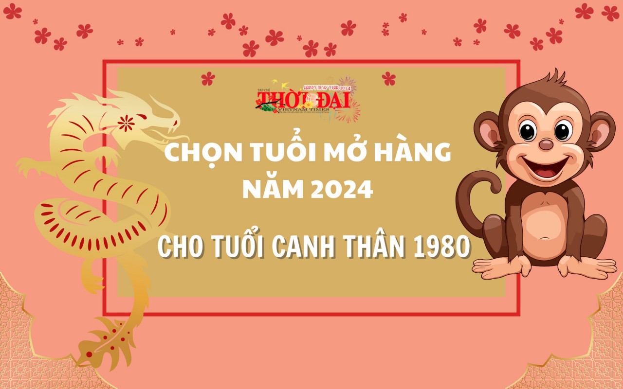 Tuổi mở hàng năm 2024 cho người tuổi Canh Thân 1980