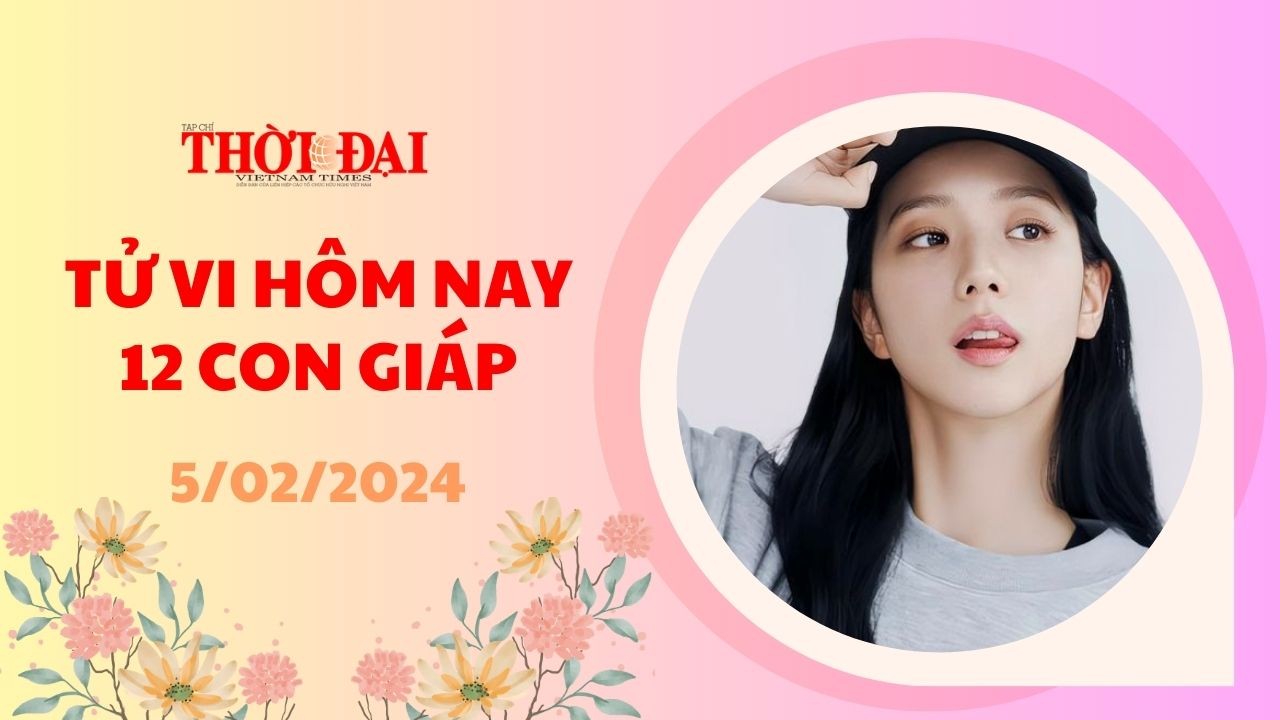 Tử vi hôm nay 12 con giáp 5/2/2024: Thìn công việc hanh thông tiền đồ mở rộng