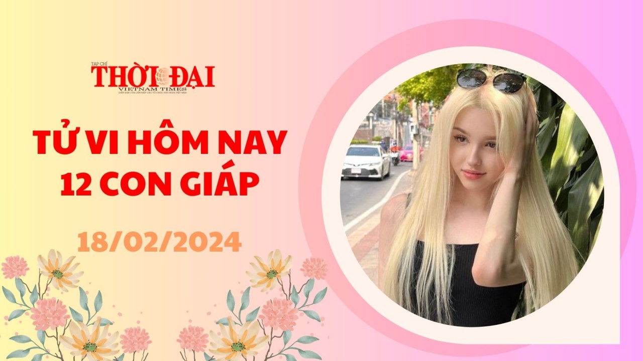 Tử vi hôm nay 12 con giáp 18/2/2024: Sửu dễ đụng độ tiệu nhân Thìn Quý nhân phù trợ