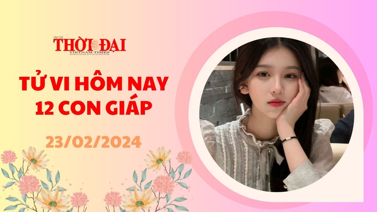 Tử vi hôm nay 12 con giáp 23/2/2024: Sửu thăng quan tiến chức