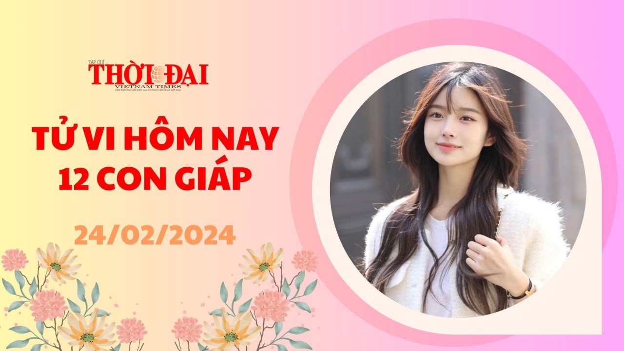 Tử vi hôm nay 12 con giáp 24/2/2024: Thìn Quý nhân che chở