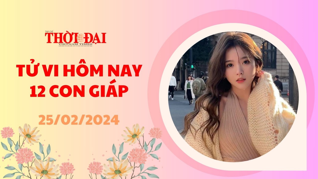 Tử vi hôm nay 12 con giáp 25/2/2024: Thìn chán nản Mùi đón nhận tin vui