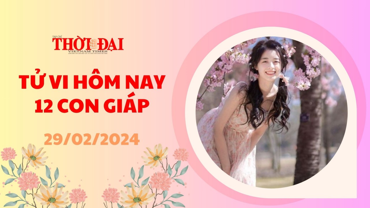 Tử vi hôm nay 12 con giáp 29/2/2024: Ngọ vận may tiền bạc tìm đến giàu có bất ngờ