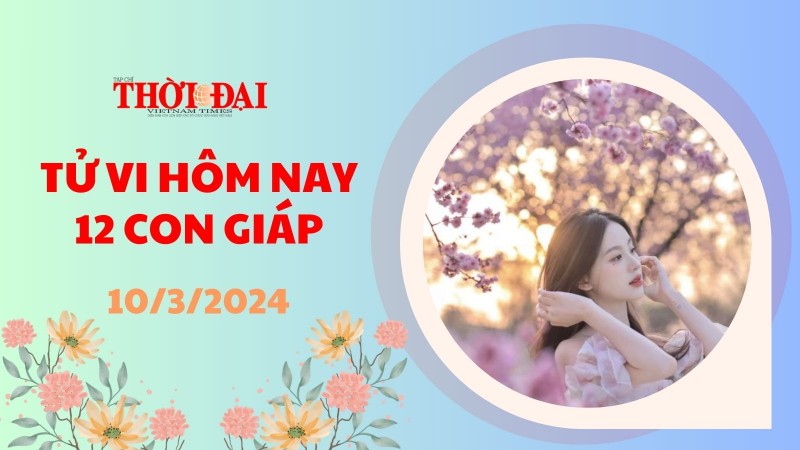 Tử vi hôm nay 12 con giáp 10/3/2024: Dậu thần tài goc cửa, mọi sự hanh thông