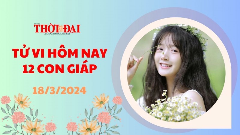 Tử vi hôm nay 12 con giáp 18/3/2024: Thân tài lộc tăng phi mã, sự nghiệp lên hương