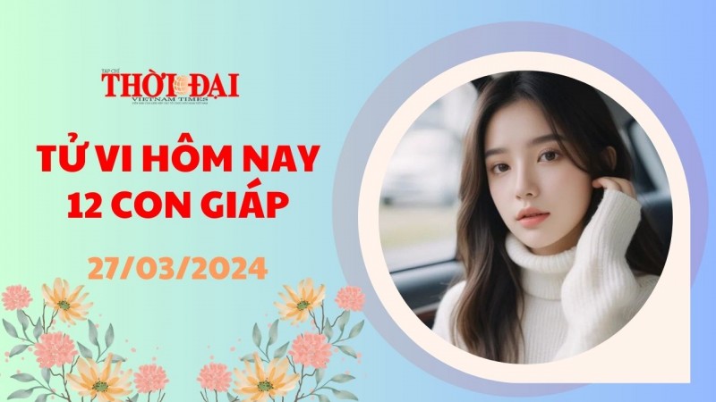 Tử vi hôm nay 12 con giáp 27/3/2024: Ngọ gặp nhiều khó khăn Dậu cát tinh nâng đỡ
