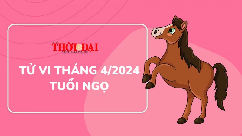 Tử vi 12 con giáp tháng 4/2024: Vận trình tháng mới đầy may mắn của tuổi Ngọ