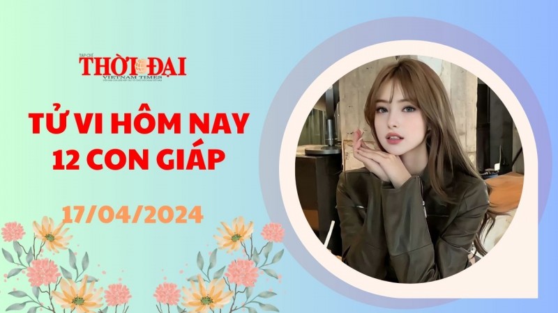 Tử vi hôm nay 12 con giáp 17/4/2024: Mão Quý nhân che chở