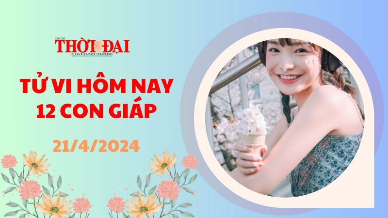 Tử vi hôm nay 12 con giáp 21/4/2024: Tý cơ hội kiếm tiền bày ra trước mắt
