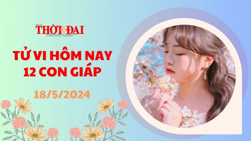 Tử vi hôm nay 12 con giáp 18/5/2024: Ngọ gặp nhiều điềm lành trong công việc