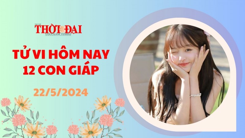 Tử vi hôm nay 12 con giáp 22/5/2024: Thìn tài lộc gặp nhiều may mắn