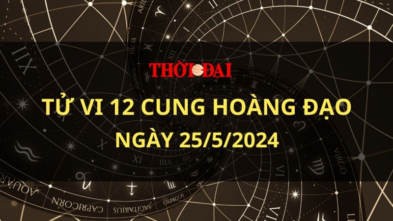 Tử vi hôm nay 12 cung hoàng đạo 25/5/2024: Cự Giải trở nên vô cùng nhạy cảm