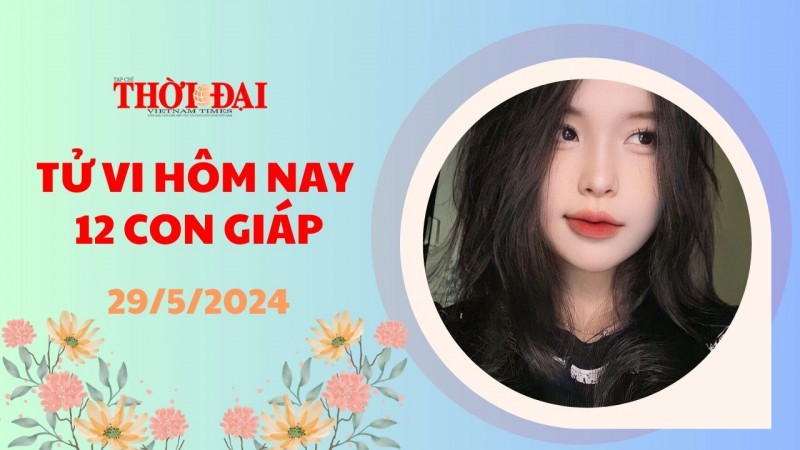 Tử vi hôm nay 12 con giáp 29/5/2024: Tý đường công danh thuận lợi hơn rất nhiều