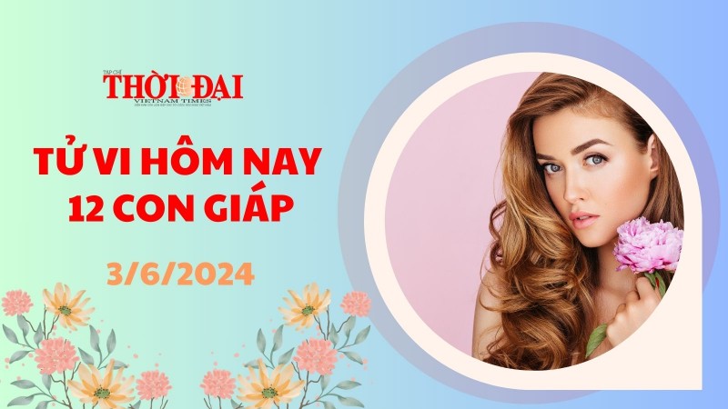 Tử vi hôm nay 12 con giáp 3/6/2024: Dần tài lộc khởi sắc trông thấy
