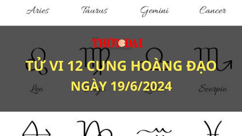 Tử vi hôm nay 12 cung hoàng đạo 19/6/2024: Sư Tử vượt qua mọi thử thách