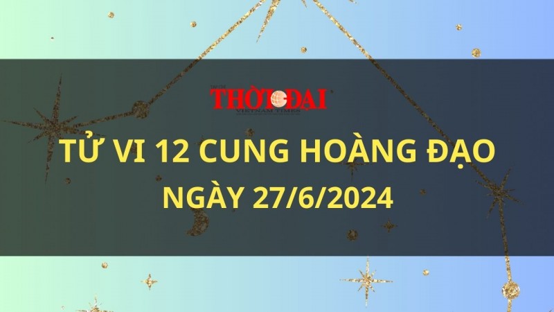 Tử vi hôm nay 12 cung hoàng đạo 27/6/2024: Bạch Dương gặp khó khăn trong công việc