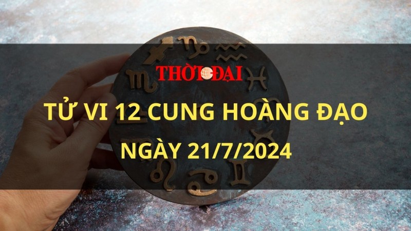 Tử vi hôm nay 12 cung hoàng đạo 21/7/2024: Thiên Bình có lộc tiền bạc