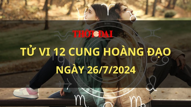 Tử vi hôm nay 12 cung hoàng đạo 26/7/2024: Bọ Cạp trở nên bất an