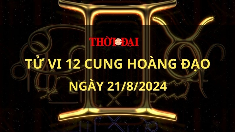 Tử vi hôm nay 12 cung hoàng đạo 21/8/2024: Bảo Bình sẽ trở nên khá nóng nảy và mất kiên nhẫn