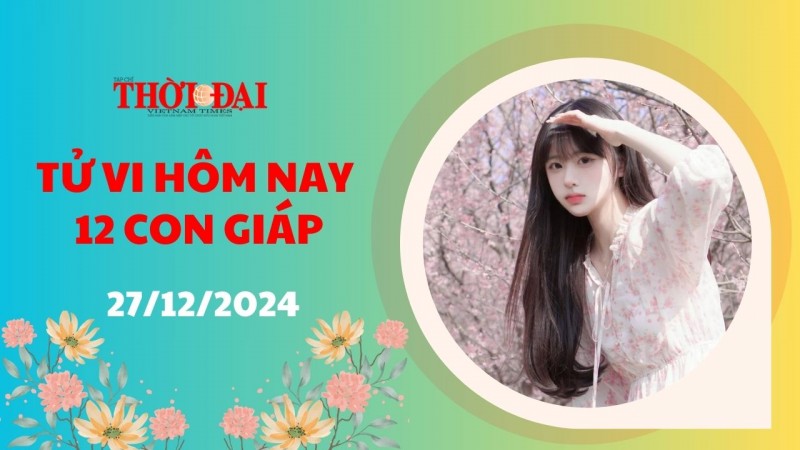 Tử vi hôm nay 12 con giáp 27/12/2024: Tuất tài chính dư dả