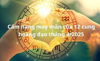 Cẩm nang may mắn cho 12 cung hoàng đạo tháng 4/2025