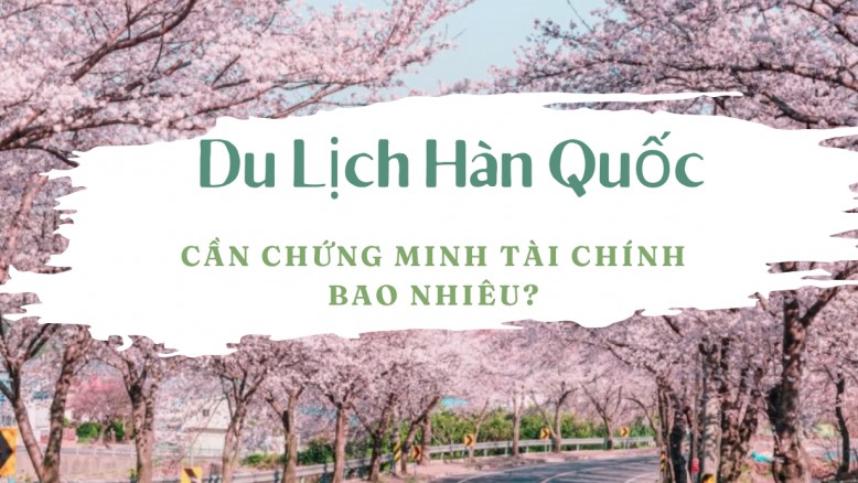 Du lịch Hàn Quốc có cần chứng minh tài chính không?