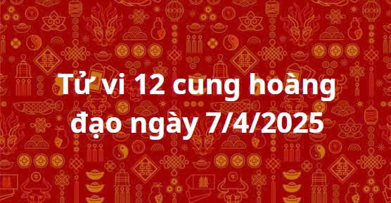 Tử vi 12 cung hoàng đạo ngày 7/4/2025: Thiên Bình luôn hoàn thành mọi nhiệm vụ được giao