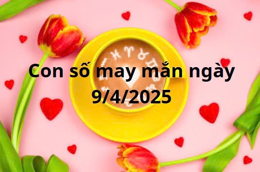 Con số may mắn của 12 cung hoàng đạo ngày 9/4/2025
