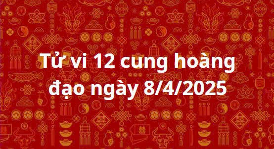 Tử vi 12 cung hoàng đạo hôm nay ngày 8/4/2025: Kim Ngưu chớ mạo hiểm