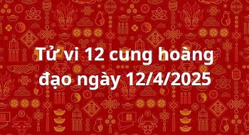 Tử vi 12 cung hoàng đạo hôm nay ngày 12/4/2025: Bạch Dương thu nhập tăng