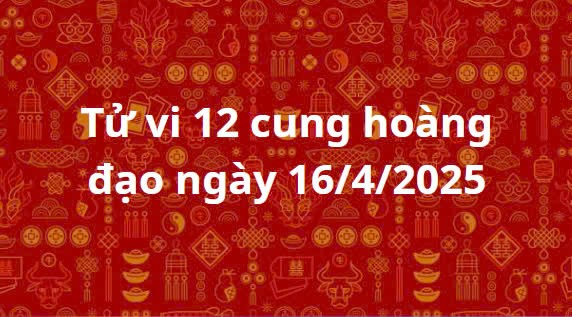Tử vi 12 cung hoàng đạo hôm nay ngày 16/4/2025: Cự Giải cẩn trọng trong các quyết định liên quan đến tiền bạc