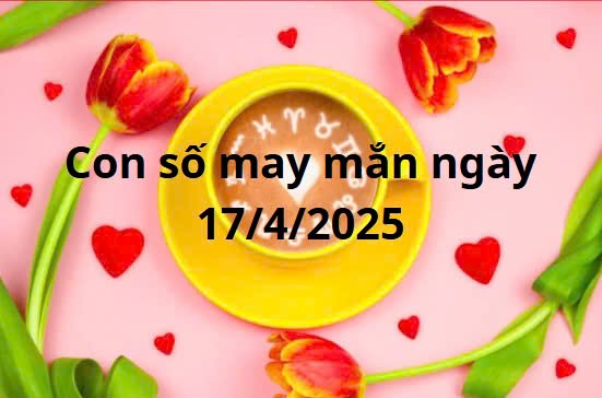 Con số may mắn của 12 cung hoàng đạo hôm nay ngày 17/4/2025