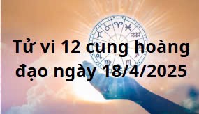 Tử vi 12 cung hoàng đạo hôm nay ngày 18/4/2025: Song Tử chú ý lời nói