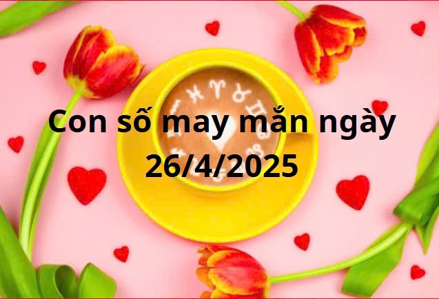 Con số may mắn của 12 cung hoàng đạo hôm nay ngày 26/4/2025