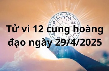 Tử vi 12 cung hoàng đạo hôm nay ngày 29/4/2025: Nhân Mã sự nghiệp tiến triển tốt