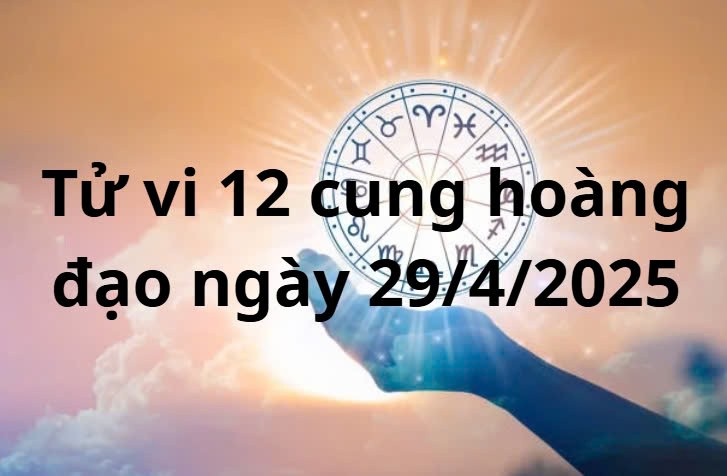 Tử vi 12 cung hoàng đạo hôm nay ngày 29/4/2025: Nhân Mã sự nghiệp tiến triển tốt