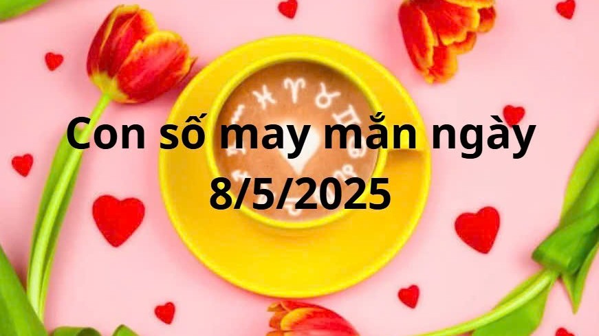 Con số may mắn của 12 cung hoàng đạo hôm nay ngày 8/5/2025