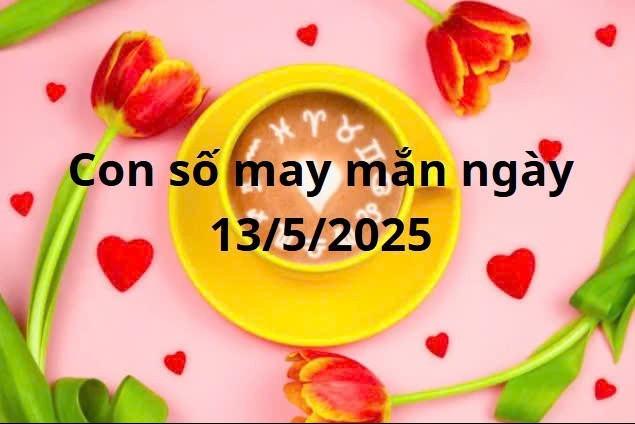 Con số may mắn của 12 cung hoàng đạo hôm nay ngày 13/5/2025