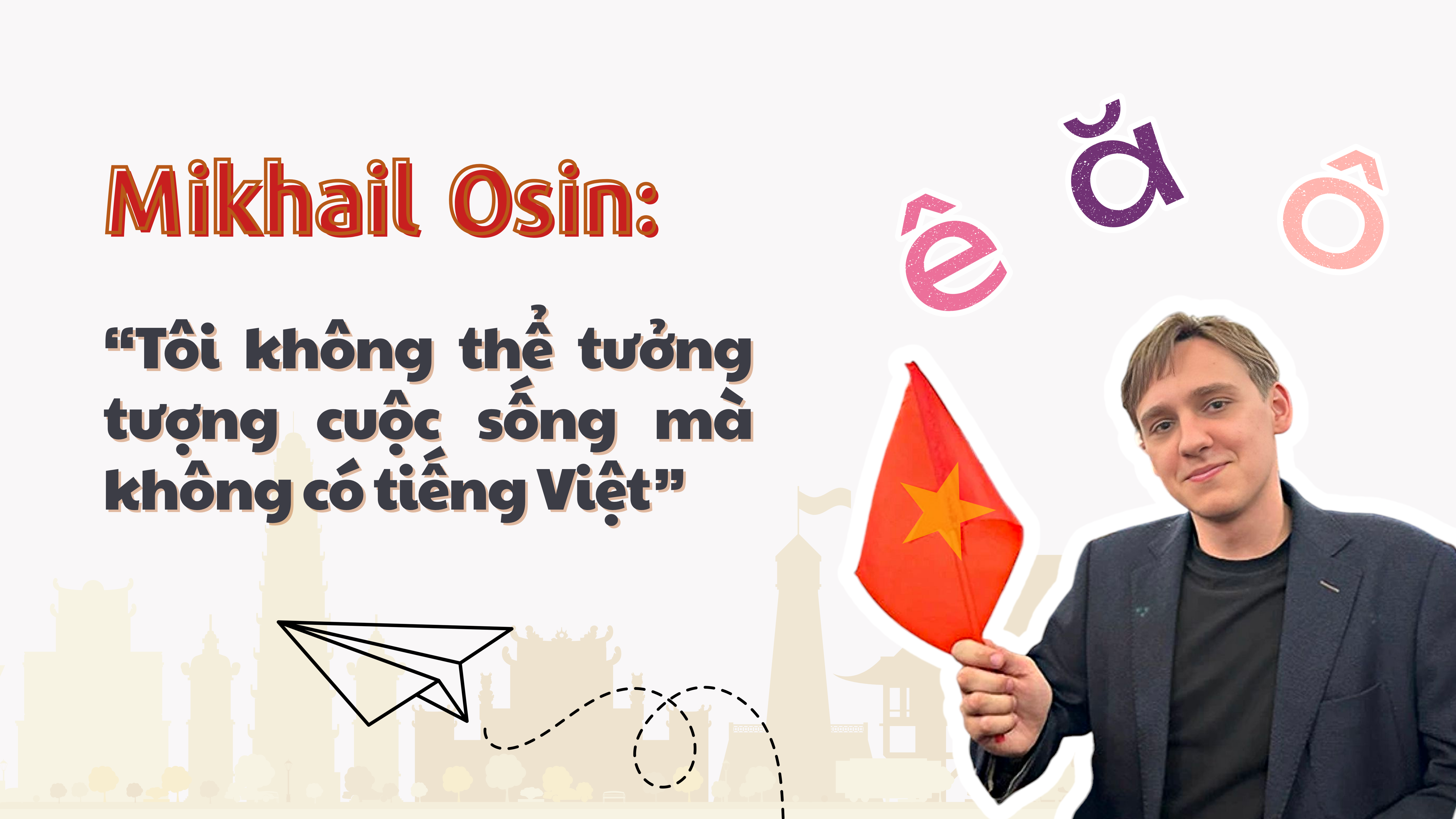Mikhail Osin: “Tôi không thể tưởng tượng được cuộc sống thế nào khi không có tiếng Việt”