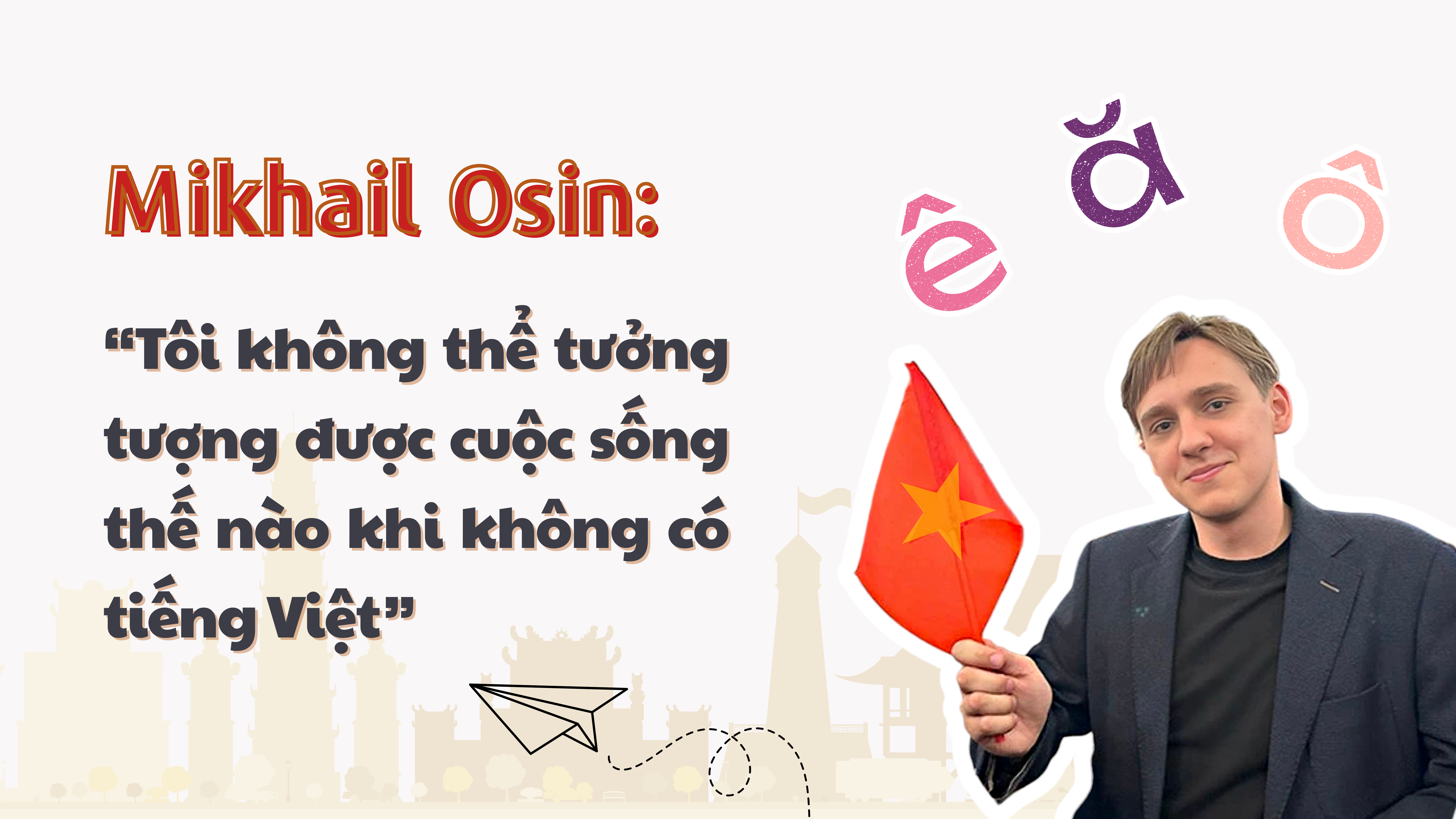 Mikhail Osin: “Tôi không thể tưởng tượng cuộc sống mà không có tiếng Việt”