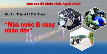 Bài 2 - Tiến sĩ Lê Đức Thịnh: “Nhà nước đi cùng nhân dân”