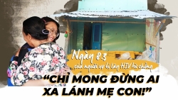 Ngày 8/3 của người vợ bị lây HIV từ chồng: "Chỉ mong đừng ai xa lánh mẹ con!"