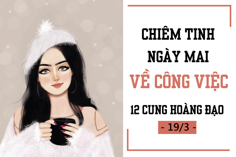 chiem tinh ngay mai 193 ve cong viec cua 12 cung hoang dao song tu bot tham lam