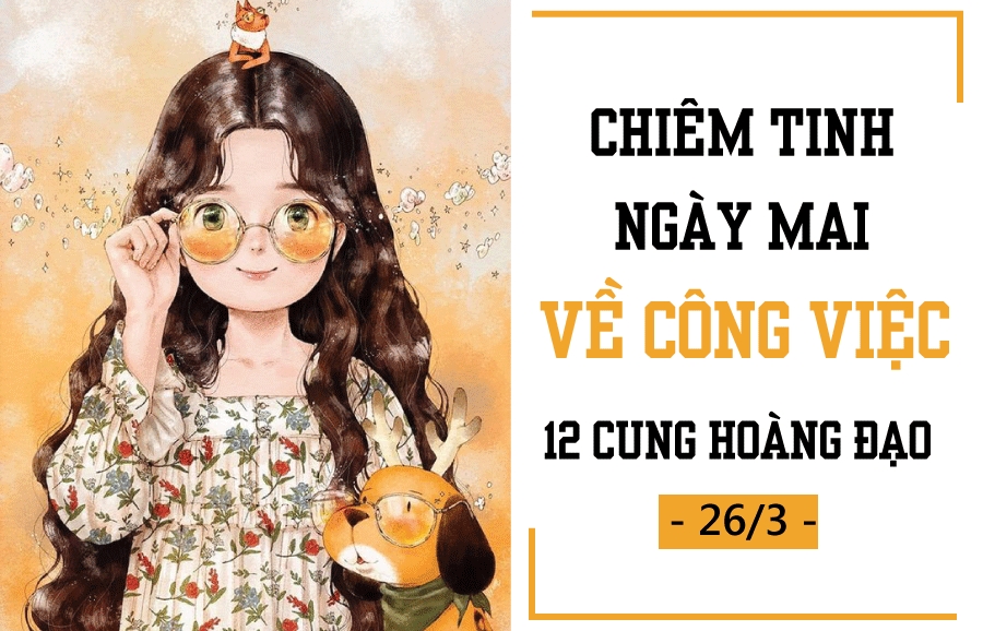 Chiêm tinh ngày mai (26/3) về công việc của 12 cung hoàng đạo: Song Ngư cẩn thận "to tội"