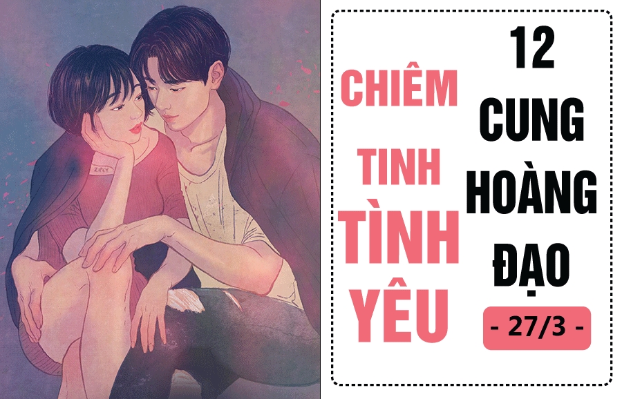 Chiêm tinh hôm nay (27/3) về tình yêu của 12 cung hoàng đạo: Ma Kết vô tâm, Kim Ngưu kiệt sức